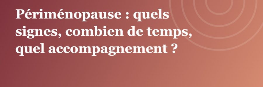 Illustration de l’article : Périménopause : quels signes, combien de temps, quel accompagnement ?